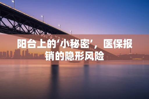 阳台上的‘小秘密’，医保报销的隐形风险