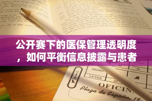 公开赛下的医保管理透明度，如何平衡信息披露与患者隐私保护？