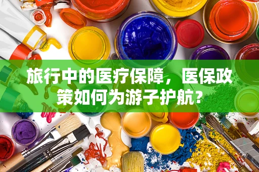 旅行中的医疗保障，医保政策如何为游子护航？