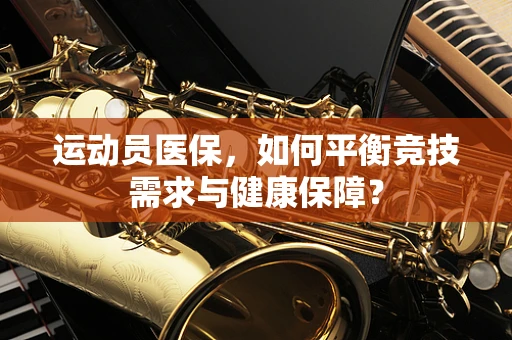 运动员医保，如何平衡竞技需求与健康保障？