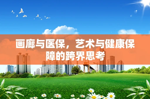 画廊与医保，艺术与健康保障的跨界思考
