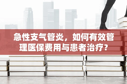 急性支气管炎，如何有效管理医保费用与患者治疗？