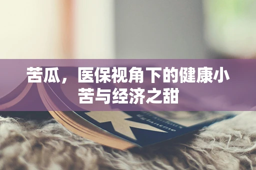 苦瓜，医保视角下的健康小苦与经济之甜