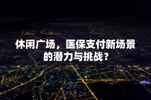 休闲广场，医保支付新场景的潜力与挑战？