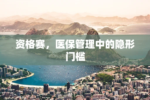 资格赛，医保管理中的隐形门槛