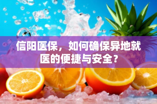 信阳医保，如何确保异地就医的便捷与安全？