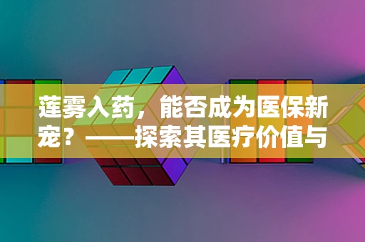 莲雾入药，能否成为医保新宠？——探索其医疗价值与医保覆盖潜力