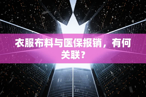 衣服布料与医保报销，有何关联？