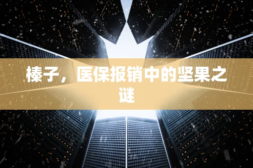 榛子，医保报销中的坚果之谜