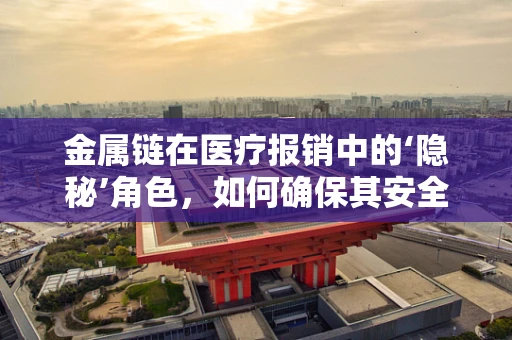 金属链在医疗报销中的‘隐秘’角色，如何确保其安全应用于医保管理？