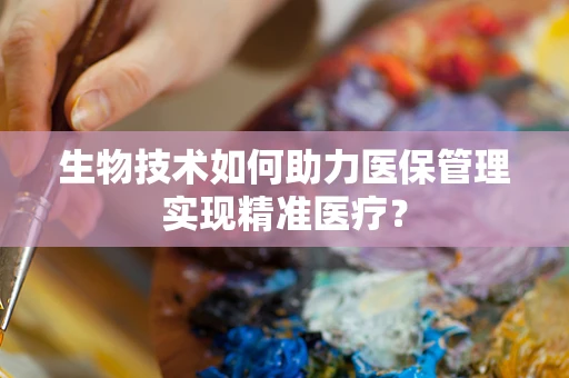生物技术如何助力医保管理实现精准医疗？