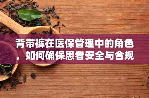 背带裤在医保管理中的角色，如何确保患者安全与合规？
