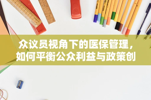 众议员视角下的医保管理，如何平衡公众利益与政策创新？