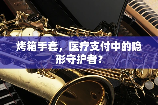 烤箱手套，医疗支付中的隐形守护者？