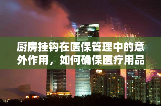 厨房挂钩在医保管理中的意外作用，如何确保医疗用品的合规存放？