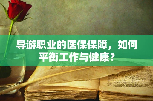 导游职业的医保保障，如何平衡工作与健康？