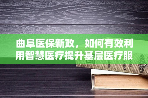 曲阜医保新政，如何有效利用智慧医疗提升基层医疗服务效率？