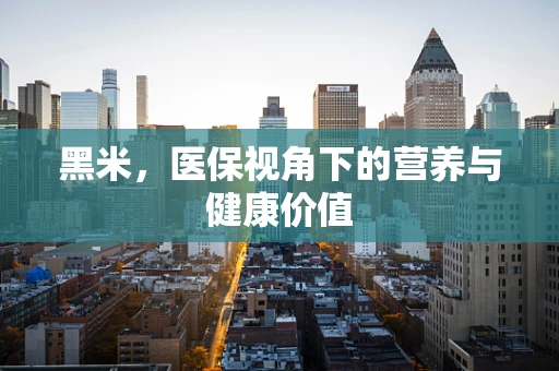 黑米，医保视角下的营养与健康价值