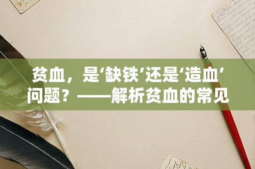 贫血，是‘缺铁’还是‘造血’问题？——解析贫血的常见误区