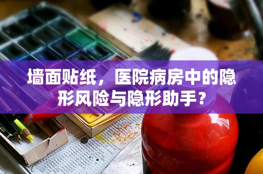 墙面贴纸，医院病房中的隐形风险与隐形助手？
