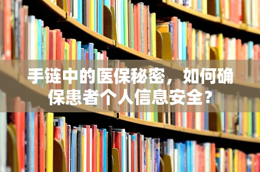 手链中的医保秘密，如何确保患者个人信息安全？