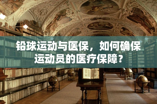 铅球运动与医保，如何确保运动员的医疗保障？