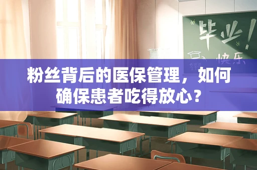 粉丝背后的医保管理，如何确保患者吃得放心？