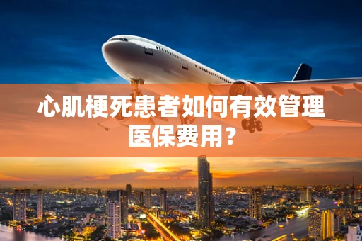心肌梗死患者如何有效管理医保费用？
