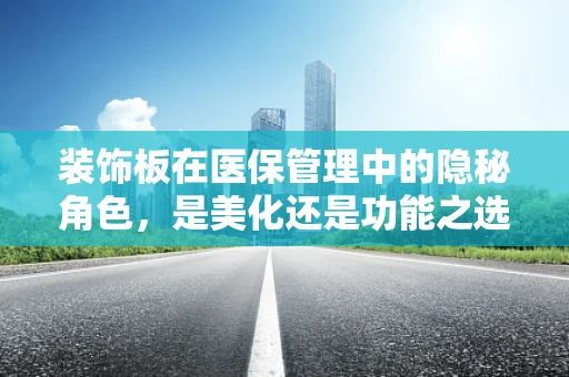 装饰板在医保管理中的隐秘角色，是美化还是功能之选？