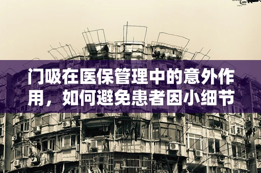 门吸在医保管理中的意外作用，如何避免患者因小细节导致的医疗费用误解？