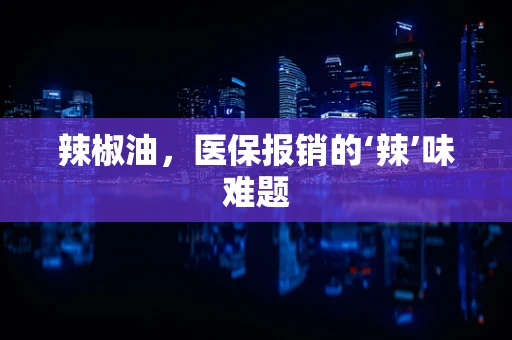 辣椒油，医保报销的‘辣’味难题