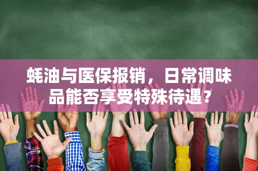 蚝油与医保报销，日常调味品能否享受特殊待遇？