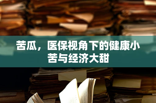 苦瓜，医保视角下的健康小苦与经济大甜