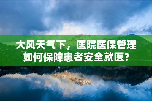 大风天气下，医院医保管理如何保障患者安全就医？