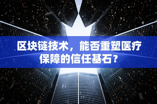 区块链技术，能否重塑医疗保障的信任基石？