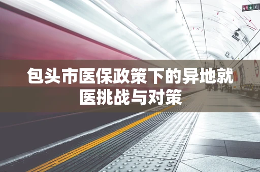 包头市医保政策下的异地就医挑战与对策