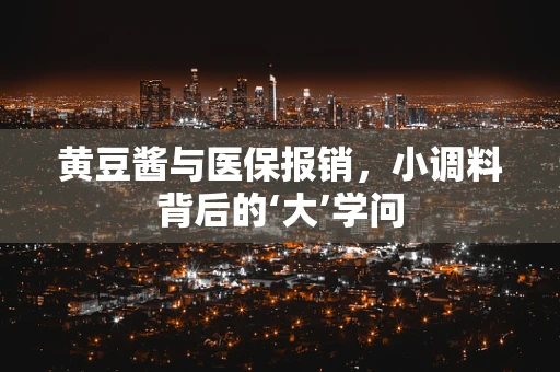 黄豆酱与医保报销，小调料背后的‘大’学问