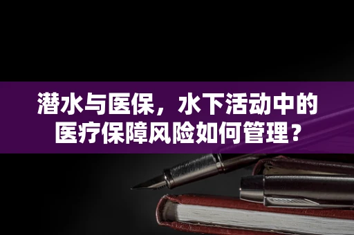 潜水与医保，水下活动中的医疗保障风险如何管理？