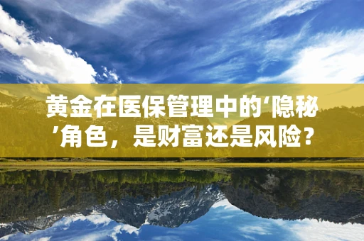 黄金在医保管理中的‘隐秘’角色，是财富还是风险？