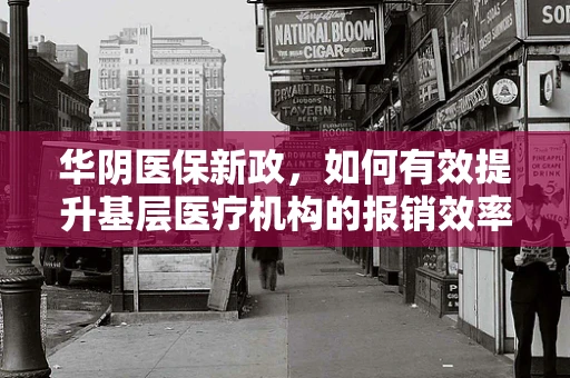 华阴医保新政，如何有效提升基层医疗机构的报销效率？