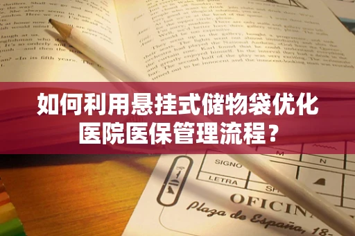 如何利用悬挂式储物袋优化医院医保管理流程？