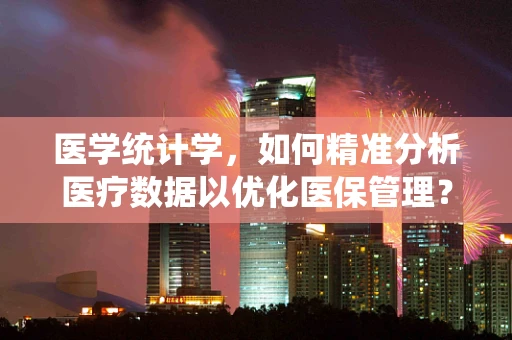 医学统计学，如何精准分析医疗数据以优化医保管理？