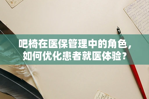 吧椅在医保管理中的角色，如何优化患者就医体验？