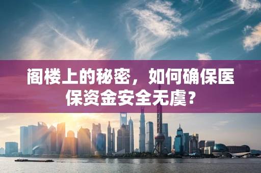 阁楼上的秘密，如何确保医保资金安全无虞？