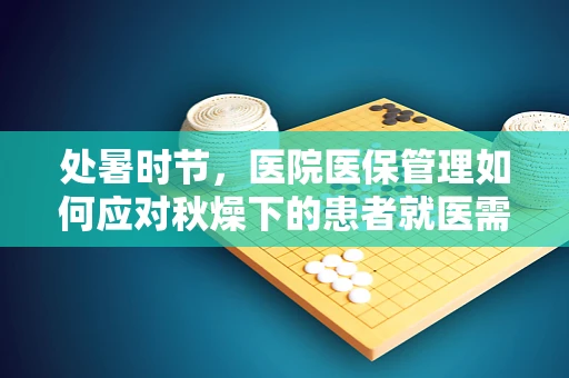 处暑时节，医院医保管理如何应对秋燥下的患者就医需求？