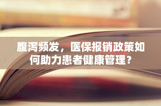 腹泻频发，医保报销政策如何助力患者健康管理？