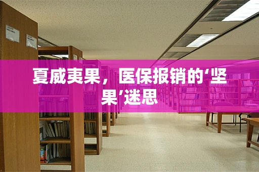 夏威夷果，医保报销的‘坚果’迷思