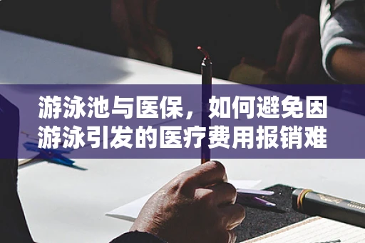 游泳池与医保，如何避免因游泳引发的医疗费用报销难题？