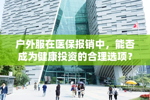 户外服在医保报销中，能否成为健康投资的合理选项？