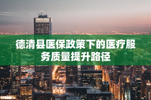 德清县医保政策下的医疗服务质量提升路径